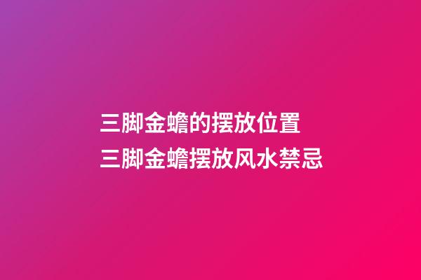 三脚金蟾的摆放位置 三脚金蟾摆放风水禁忌